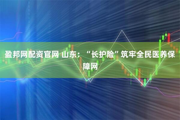 盈邦网配资官网 山东：“长护险”筑牢全民医养保障网