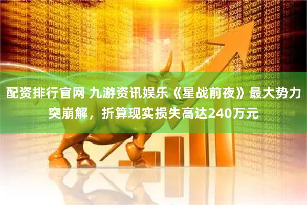 配资排行官网 九游资讯娱乐《星战前夜》最大势力突崩解，折算现实损失高达240万元