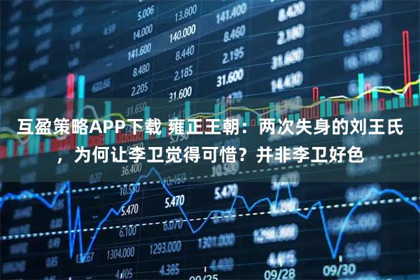 互盈策略APP下载 雍正王朝：两次失身的刘王氏，为何让李卫觉得可惜？并非李卫好色