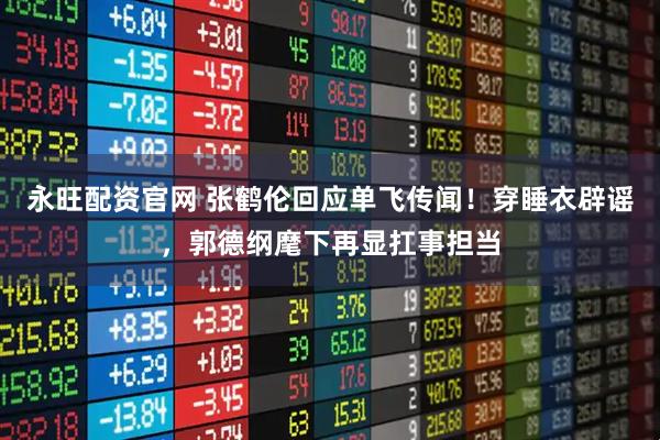 永旺配资官网 张鹤伦回应单飞传闻！穿睡衣辟谣，郭德纲麾下再显扛事担当