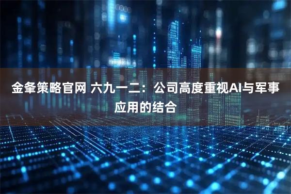 金夆策略官网 六九一二：公司高度重视AI与军事应用的结合