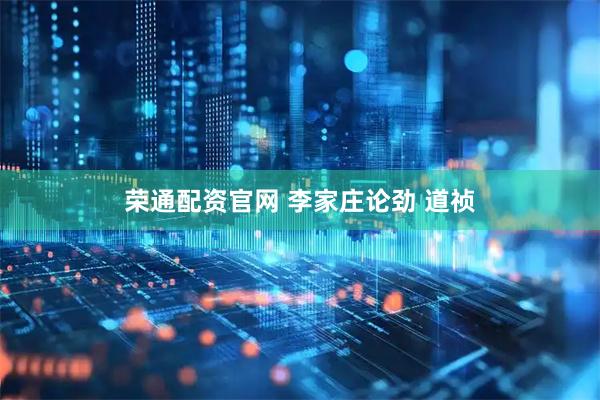 荣通配资官网 李家庄论劲 道祯