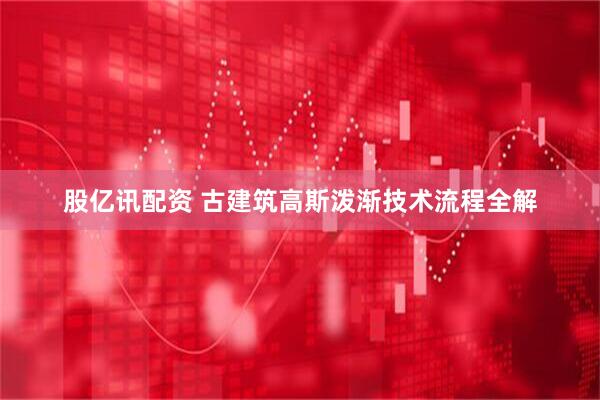 股亿讯配资 古建筑高斯泼渐技术流程全解