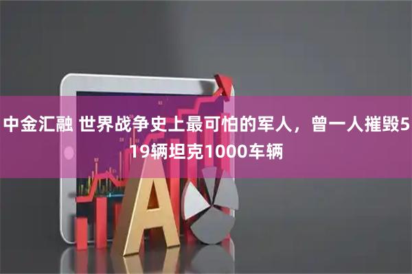 中金汇融 世界战争史上最可怕的军人，曾一人摧毁519辆坦克1000车辆