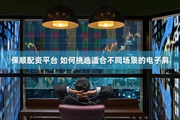 保顺配资平台 如何挑选适合不同场景的电子屏