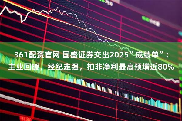 361配资官网 国盛证券交出2025”成绩单”:主业回暖,经纪走强,扣非净利最高预增近80%