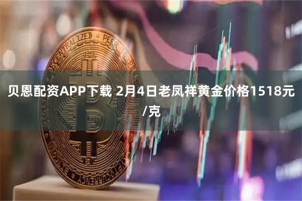 贝恩配资APP下载 2月4日老凤祥黄金价格1518元/克