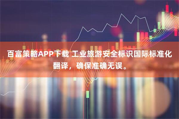 百富策略APP下载 工业旅游安全标识国际标准化翻译，确保准确无误。