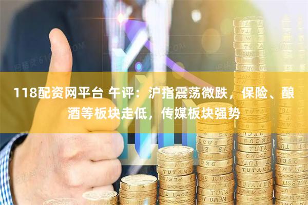 118配资网平台 午评：沪指震荡微跌，保险、酿酒等板块走低，传媒板块强势