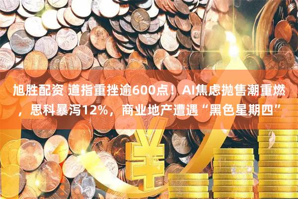旭胜配资 道指重挫逾600点！AI焦虑抛售潮重燃，思科暴泻12%，商业地产遭遇“黑色星期四”