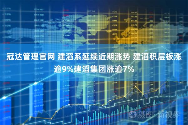 冠达管理官网 建滔系延续近期涨势 建滔积层板涨逾9%建滔集团涨逾7%