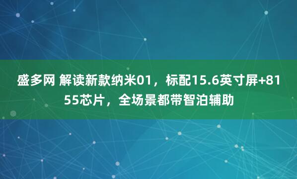 盛多网 解读新款纳米01，标配15.6英寸屏+8155芯片，全场景都带智泊辅助